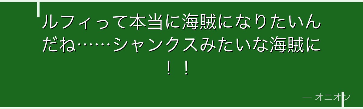 ルフィって本当に海賊になりたいんだね……シャンクスみたいな海賊に!!