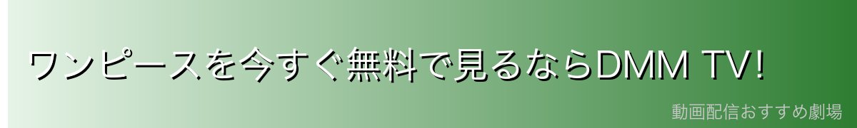 ワンピースを今すぐ無料で見るならDMM TV!