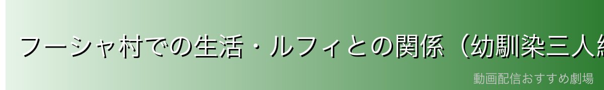 フーシャ村での生活・ルフィとの関係(幼馴染三人組)
