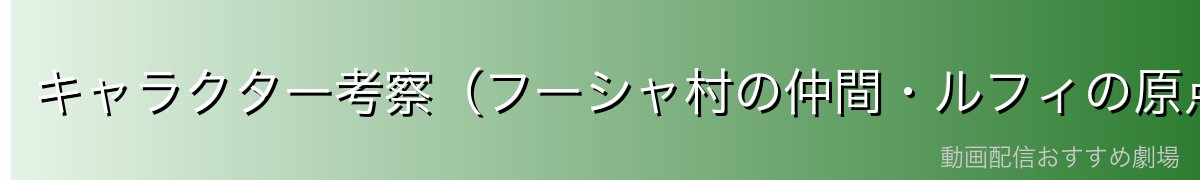 キャラクター考察(フーシャ村の仲間・ルフィの原点)