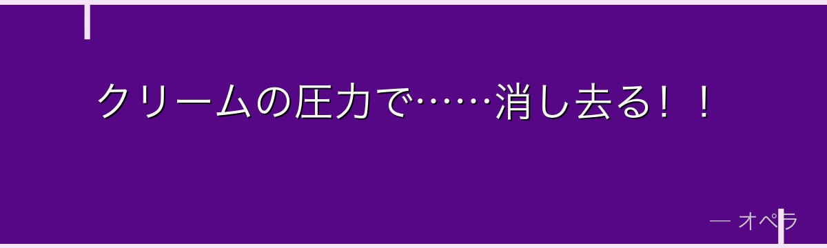 クリームの圧力で……消し去る!!