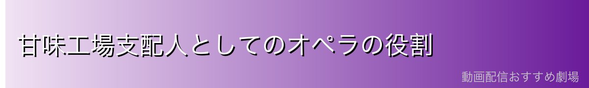 甘味工場支配人としてのオペラの役割