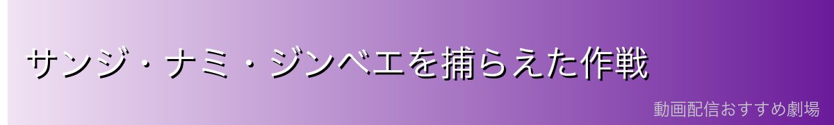 サンジ・ナミ・ジンベエを捕らえた作戦