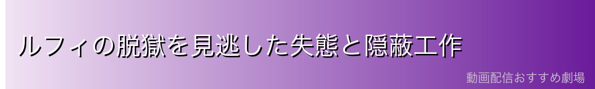 ルフィの脱獄を見逃した失態と隠蔽工作