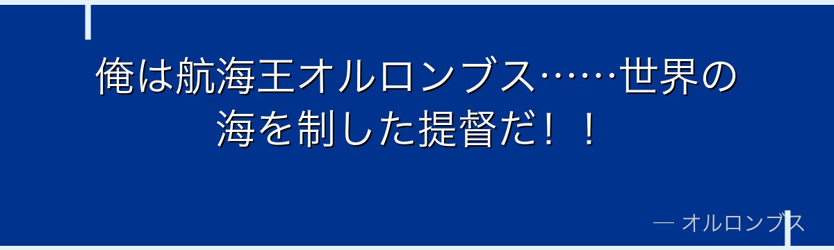 俺は航海王オルロンブス……世界の海を制した提督だ！！