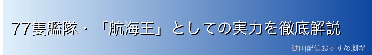 77隻艦隊・「航海王」としての実力を徹底解説