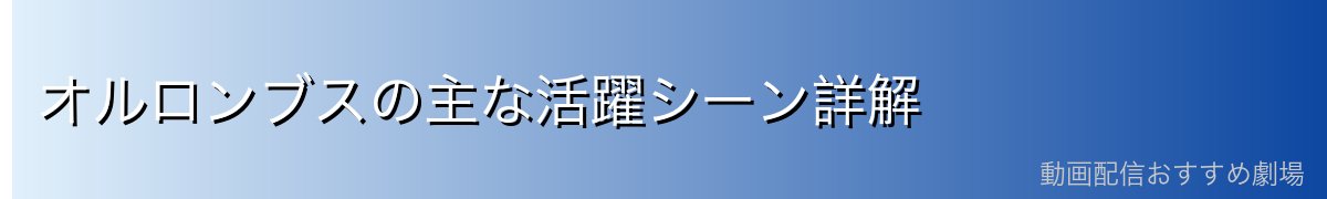 オルロンブスの主な活躍シーン詳解