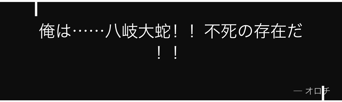 俺は……八岐大蛇！！不死の存在だ！！