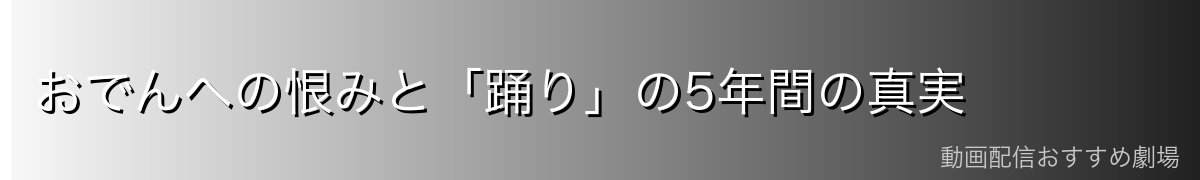 おでんへの恨みと「踊り」の5年間の真実