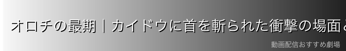 オロチの最期｜カイドウに首を斬られた衝撃の場面と完全消滅まで