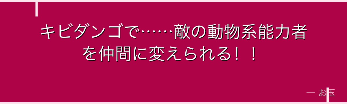キビダンゴで……敵の動物系能力者を仲間に変えられる！！