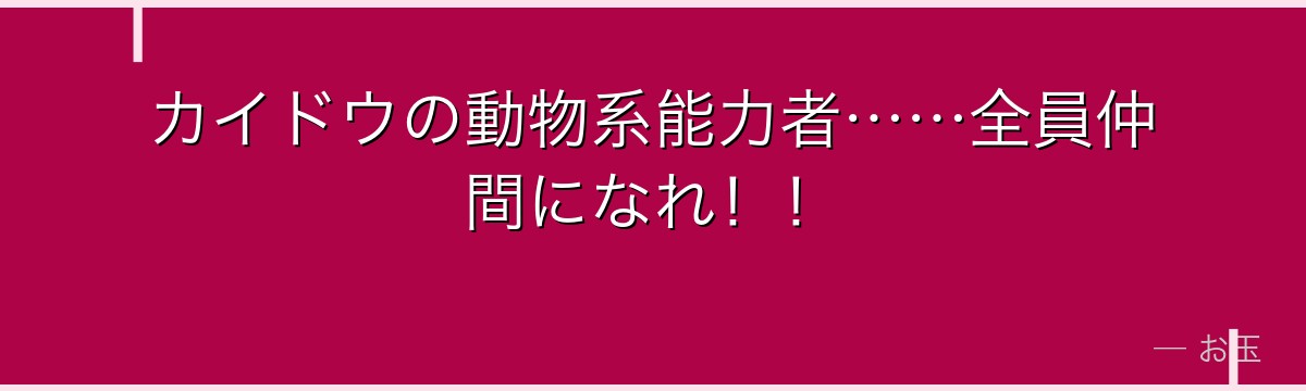 カイドウの動物系能力者……全員仲間になれ！！