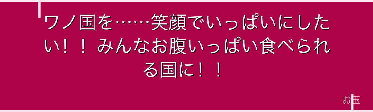 ワノ国を……笑顔でいっぱいにしたい！！みんなお腹いっぱい食べられる国に！！