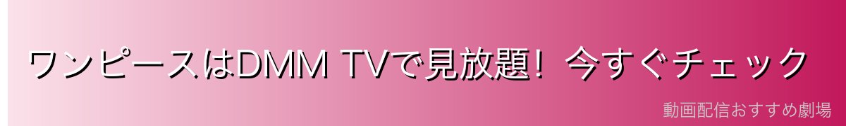 ワンピースはDMM TVで見放題！今すぐチェック