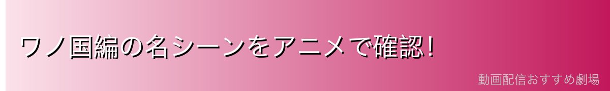 ワノ国編の名シーンをアニメで確認！