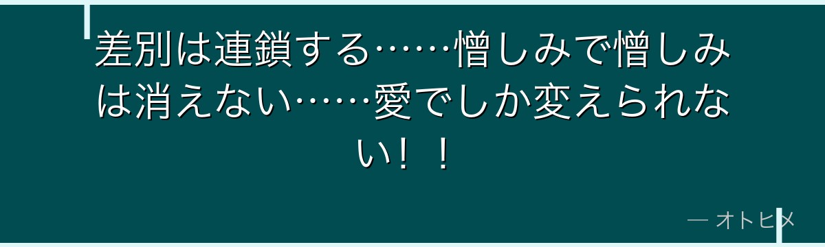 差別は連鎖する……憎しみで憎しみは消えない……愛でしか変えられない！！