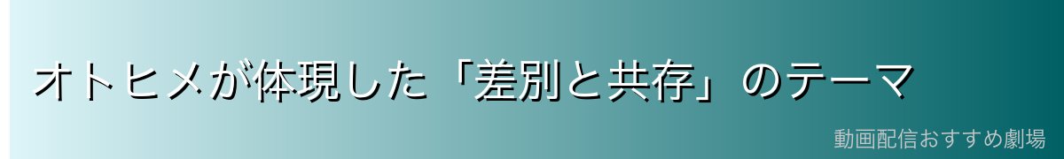 オトヒメが体現した「差別と共存」のテーマ
