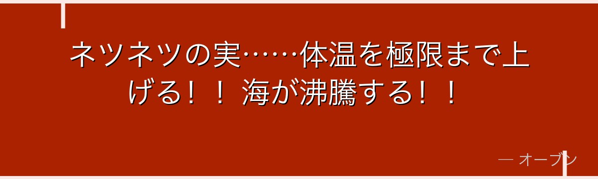 ネツネツの実……体温を極限まで上げる!!海が沸騰する!!