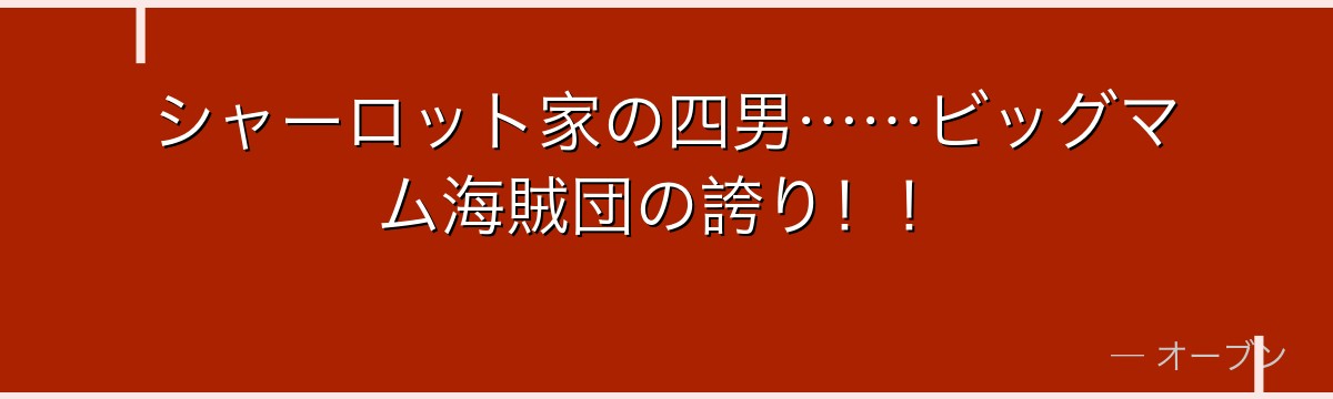 シャーロット家の四男……ビッグマム海賊団の誇り!!