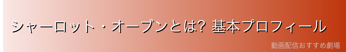 シャーロット・オーブンとは?基本プロフィール