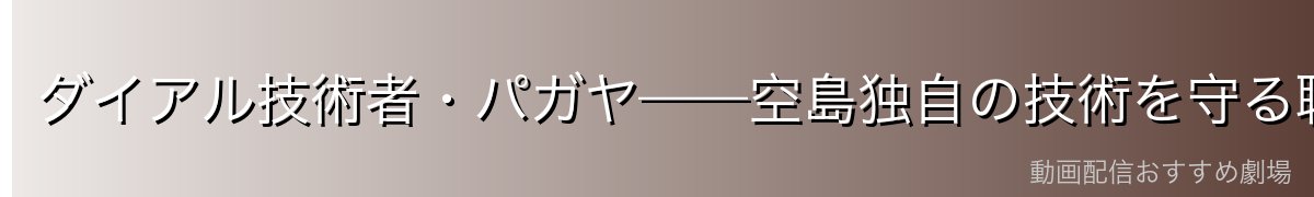 ダイアル技術者・パガヤ——空島独自の技術を守る職人