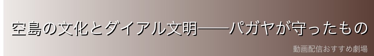 空島の文化とダイアル文明——パガヤが守ったもの