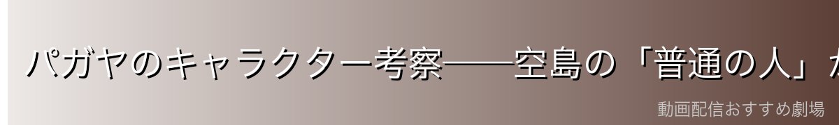 パガヤのキャラクター考察——空島の「普通の人」が体現するもの