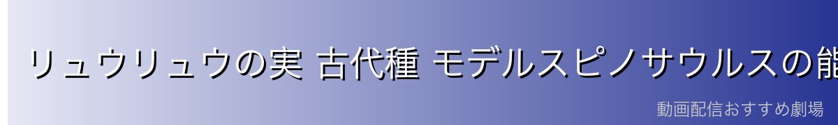 リュウリュウの実 古代種 モデルスピノサウルスの能力詳細