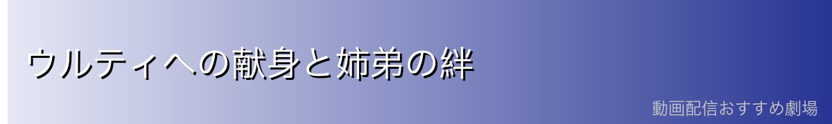ウルティへの献身と姉弟の絆