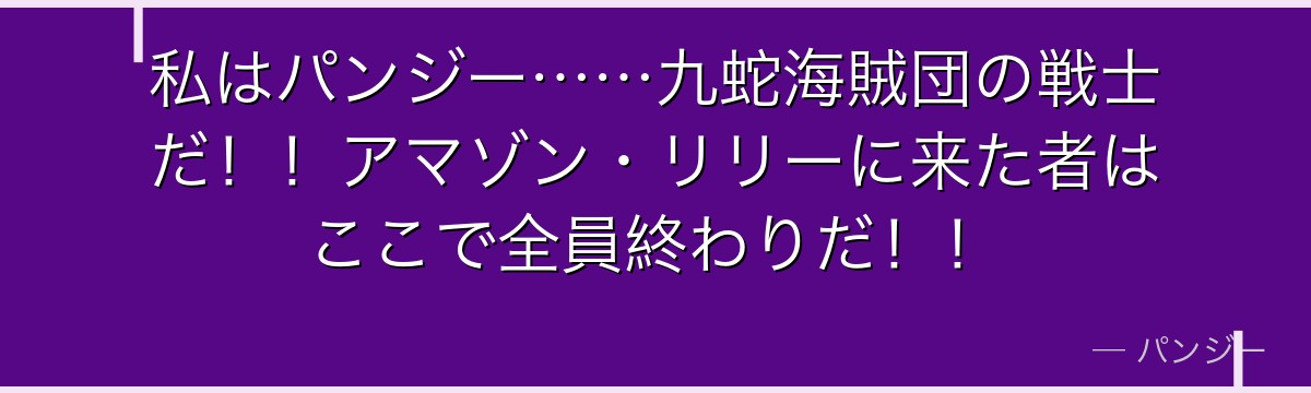 私はパンジー……九蛇海賊団の戦士だ!!アマゾン・リリーに来た者はここで全員終わりだ!!