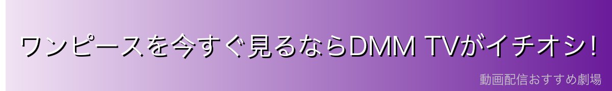 ワンピースを今すぐ見るならDMM TVがイチオシ!