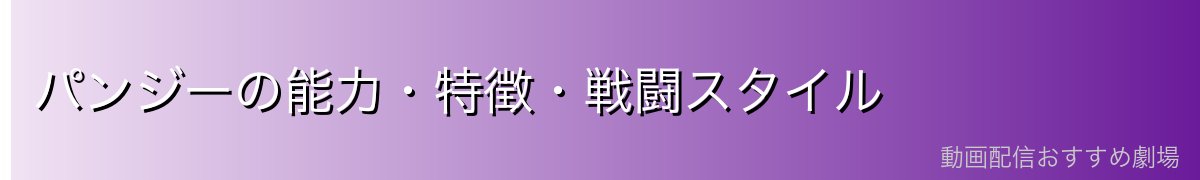 パンジーの能力・特徴・戦闘スタイル