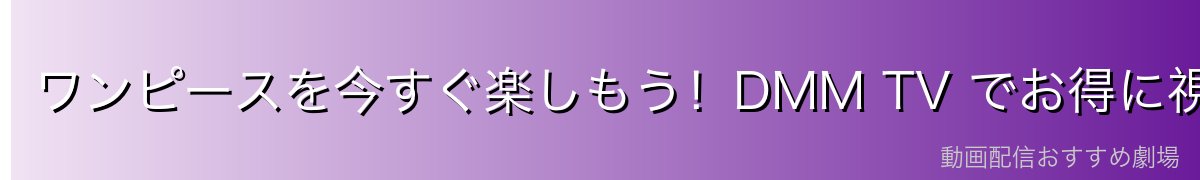 ワンピースを今すぐ楽しもう!DMM TV でお得に視聴
