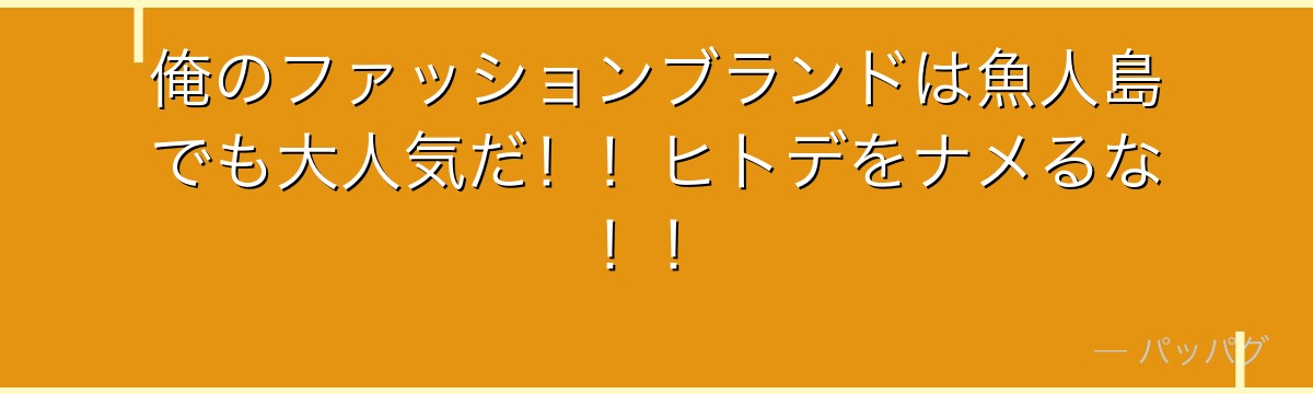 俺のファッションブランドは魚人島でも大人気だ！！ヒトデをナメるな！！