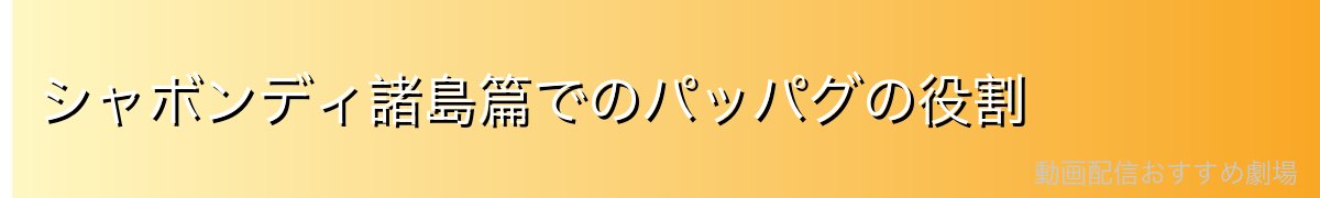 シャボンディ諸島篇でのパッパグの役割