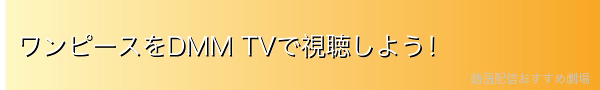 ワンピースをDMM TVで視聴しよう！
