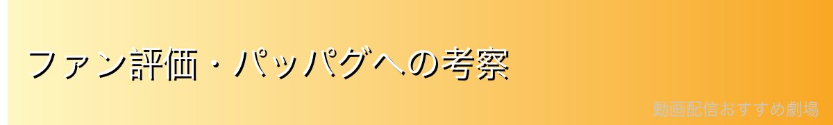 ファン評価・パッパグへの考察