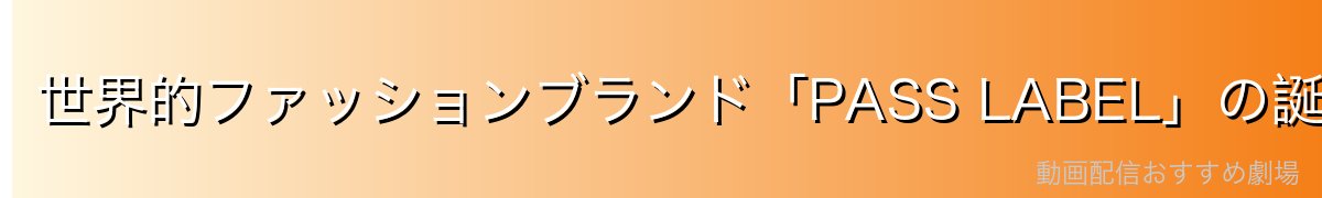 世界的ファッションブランド「PASS LABEL」の誕生
