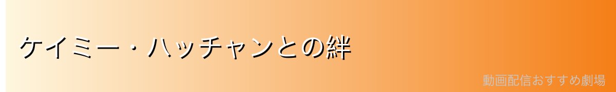 ケイミー・ハッチャンとの絆
