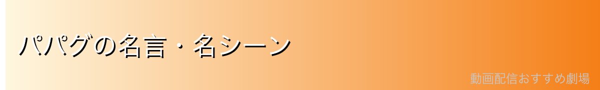パパグの名言・名シーン
