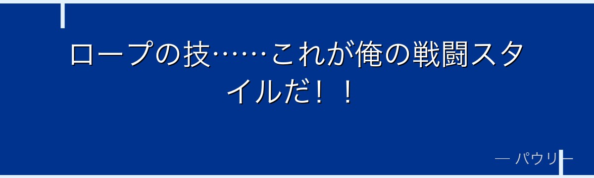 ロープの技……これが俺の戦闘スタイルだ！！
