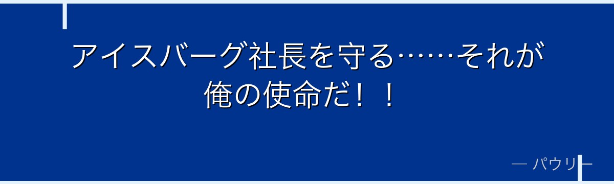 アイスバーグ社長を守る……それが俺の使命だ！！