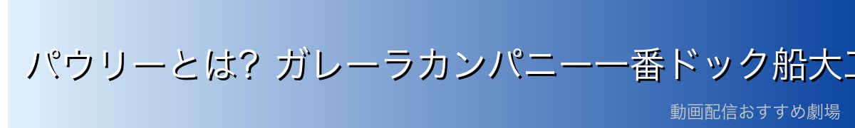 パウリーとは？ガレーラカンパニー一番ドック船大工の実力