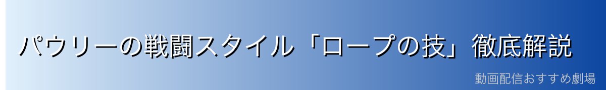 パウリーの戦闘スタイル「ロープの技」徹底解説