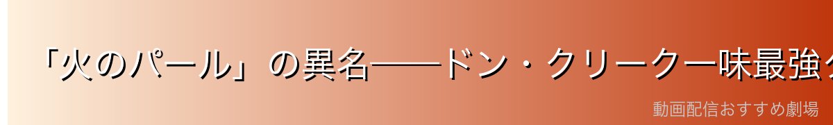 「火のパール」の異名——ドン・クリーク一味最強クラスの幹部