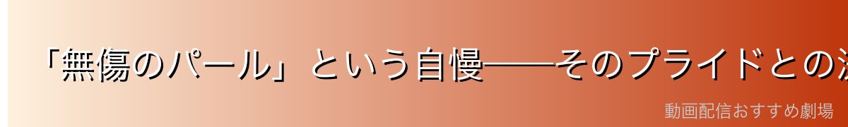 「無傷のパール」という自慢——そのプライドとの決別