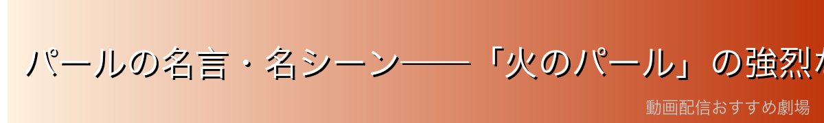 パールの名言・名シーン——「火のパール」の強烈な個性