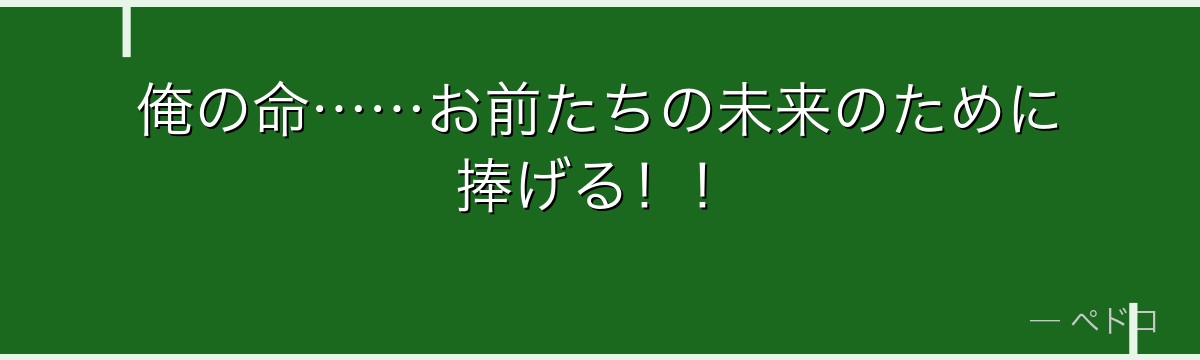 俺の命……お前たちの未来のために捧げる！！
