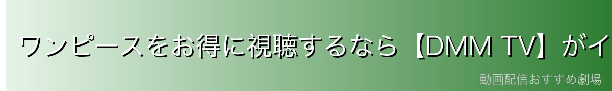 ワンピースをお得に視聴するなら【DMM TV】がイチオシ！