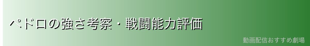ペドロの強さ考察・戦闘能力評価